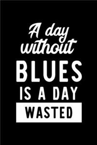 A Day Without Blues Is A Day Wasted: Notebook for Blues Lover - Great Christmas & Birthday Gift Idea for Blues Fan - Blues Journal - Blues Fan Diary - 100 pages 6x9 inches