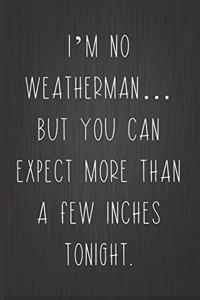I'm No Weatherman... But You Can Expect More Than A Few Inches Tonight