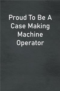 Proud To Be A Case Making Machine Operator