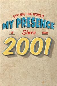 Gifting the World My Presence Since 2001 18th Birthday Notebook