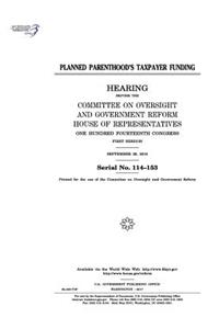 Planned Parenthood's taxpayer funding: hearing before the Committee on Oversight and Government Reform, House of Representatives, One Hundred Fourteenth Congress, first session, September