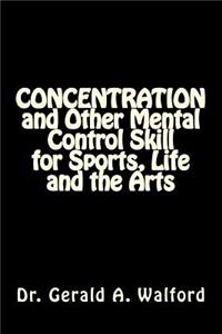 CONCENTRATION and Other Mental Control Skill for Sports, Life and the Arts