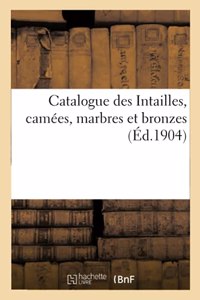 Catalogue Des Intailles, Camées, Marbres Et Bronzes