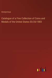 Catalogue of a Fine Collection of Coins and Medals of the United States 03/20/1883