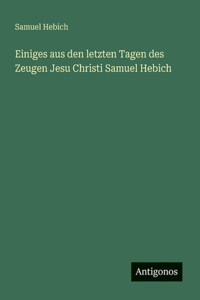 Einiges aus den letzten Tagen des Zeugen Jesu Christi Samuel Hebich