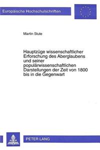 Hauptzuege Wissenschaftlicher Erforschung Des Aberglaubens Und Seiner Populaerwissenschaftlichen Darstellungen Der Zeit Von 1800 Bis in Die Gegenwart