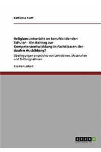 Religionsunterricht an berufsbildenden Schulen - Ein Beitrag zur Kompetenzentwicklung in Fachklassen der dualen Ausbildung?