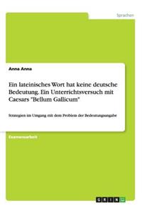 lateinisches Wort hat keine deutsche Bedeutung. Ein Unterrichtsversuch mit Caesars Bellum Gallicum