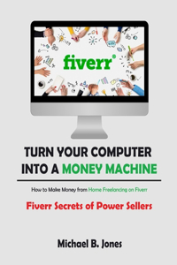 Turn Your Computer into a Money Machine, How to Make Money from Home Freelancing on Fiverr