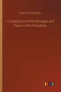 A Compilation of the Messages and Papers of the Presidents
