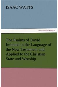 Psalms of David Imitated in the Language of the New Testament and Applied to the Christian State and Worship