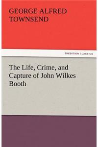 The Life, Crime, and Capture of John Wilkes Booth