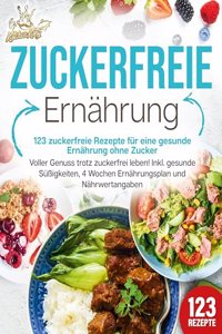 Zuckerfreie Ernahrung - 123 zuckerfreie Rezepte fur eine gesunde Ernahrung ohne Zucker: Voller Genuss trotz zuckerfreiem leben! Inkl. Gesunde SuÃŸigkeiten, 4 Wochen Ernahrungsplan und Nahrwertangaben
