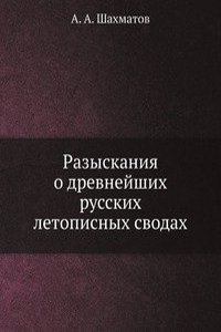 Razyskaniya o drevnejshih russkih letopisnyh svodah