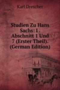 Studien Zu Hans Sachs: I . Abschnitt 1 Und 7 (Erster Theil). (German Edition)