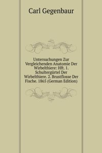 Untersuchungen Zur Vergleichenden Anatomie Der Wirbelthiere: Hft. 1. Schultergurtel Der Wirbelthiere. 2. Brustflosse Der Fische. 1865 (German Edition)