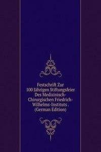 Festschrift Zur 100 Jahrigen Stiftungsfeier Des Medizinisch-Chirurgischen Friedrich-Wilhelms-Instituts . (German Edition)