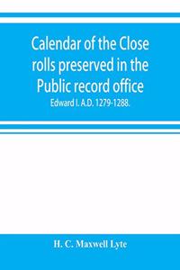 Calendar of the Close rolls preserved in the Public record office. Prepared under the superintendence of the deputy keeper of the records Edward I. A.D. 1279.-1288.
