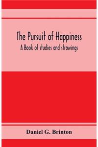 pursuit of happiness. A book of studies and strowings