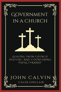 Government in a Church: Lessons from Church History, and Countering Papal Tyranny (Grapevine Press)