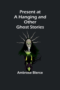 Present at a Hanging and Other Ghost Stories