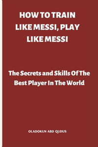 How to Train Like Messi, Play Like Messi