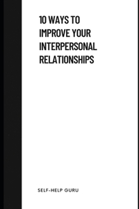 10 Ways to Improve Your Interpersonal Relationships