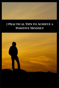 7 Practical Tips to Achieve a Positive Mindset