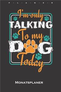 I`m only talking to my Dog today Monatsplaner