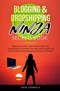 Blogging & Dropshipping Ninja Secrets Book: 2 books in 1 Beginner's Guide - Learn How to Start Your Dropshipping E-commerce Business With Shopify and How to Make Money Blogging Starting from S