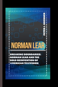 Norman Lear: Breaking Boundaries: Norman Lear and the Bold Reinvention of American Television