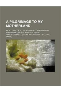 A Pilgrimage to My Motherland; An Account of a Journey Among the Egbas and Yorubas of Central Africa, in 1859-60