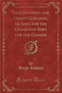 Sage Stuffing for Green Goslings, or Saws for the Goose and Saws for the Gander (Classic Reprint)