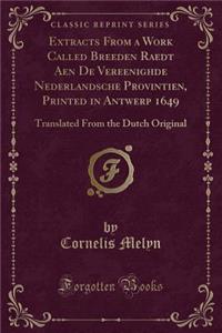 Extracts from a Work Called Breeden Raedt Aen de Vereenighde Nederlandsche Provintien, Printed in Antwerp 1649: Translated from the Dutch Original (Classic Reprint)