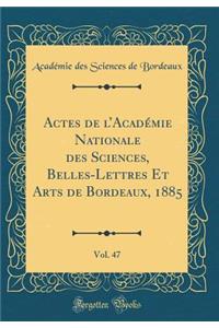 Actes de lAcadémie Nationale des Sciences, Belles-Lettres Et Arts de Bordeaux, 1885, Vol. 47 (Classic Reprint)