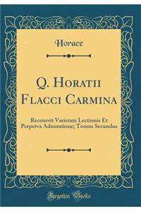 Q. Horatii Flacci Carmina: Recensvit Varietate Lectionis Et Perpetva Adnotatione; Tomus Secundus (Classic Reprint)