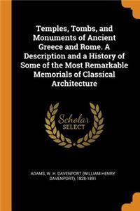 Temples, Tombs, and Monuments of Ancient Greece and Rome. A Description and a History of Some of the Most Remarkable Memorials of Classical Architecture