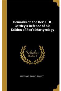 Remarks on the Rev. S. R. Cattley's Defence of his Edition of Fox's Martyrology