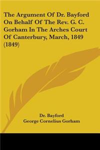 Argument Of Dr. Bayford On Behalf Of The Rev. G. C. Gorham In The Arches Court Of Canterbury, March, 1849 (1849)