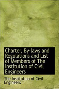 Charter, By-Laws and Regulations and List of Members of the Institution of Civil Engineers