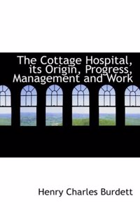 The Cottage Hospital, Its Origin, Progress, Management and Work