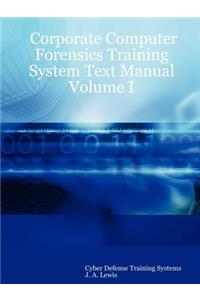 Corporate Computer Forensics Training System Text Manual Volume I