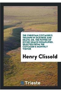 Christian Cottager's Triumph in Sickness and Death; Or, the Power of Divine Grace Exemplified. Selected from the Cottager's Monthly Visitor