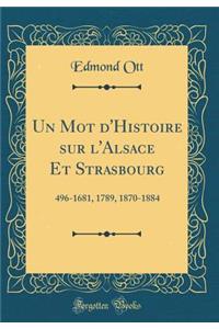 Un Mot D'Histoire Sur L'Alsace Et Strasbourg: 496-1681, 1789, 1870-1884 (Classic Reprint)