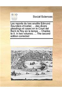 Les Reports Du Tres Erudite Edmund Saunders Chivalier, ... Des Divers Pleadings Et Cases En Le Court del Bank Le Roy En Le Temps ... Charles Le II. in Two Volumes. ... the Second Edition Corrected