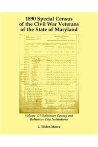 1890 Special Census of the Civil War Veterans of the State of Maryland: Volume VII, Baltimore County and Baltimore City Institutions