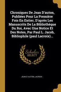 Chroniques De Jean D'auton, Publiées Pour La Première Fois En Entier, D'après Les Manuscrits De La Bibliothèque Du Roi, Avec Une Notice Et Des Notes, Par Paul L. Jacob, Bibliophile (paul Lacroix)...