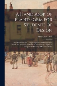 Handbook of Plant-form for Students of Design; One Hundred Plates, Comprising Nearly 800 Illustrations, Drawn and Described, and With an Introductory Chapter on Design and a Glossary of Botanical Terms