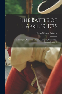 Battle of April 19, 1775: In Lexington, Concord, Lincoln, Arlington, Cambridge, Somerville and C