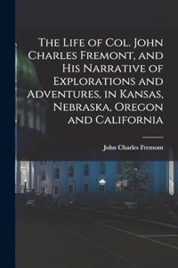 The Life of Col. John Charles Fremont, and his Narrative of Explorations and Adventures, in Kansas, Nebraska, Oregon and California
